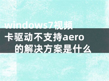 windows7视频卡驱动不支持aero的解决方案是什么