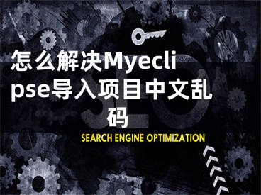 怎么解决Myeclipse导入项目中文乱码 