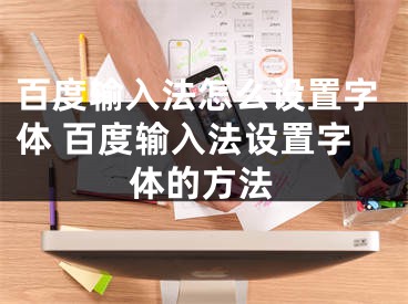 百度输入法怎么设置字体 百度输入法设置字体的方法