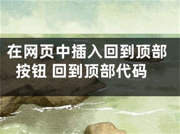 在网页中插入回到顶部按钮 回到顶部代码