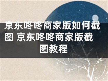 京东咚咚商家版如何截图 京东咚咚商家版截图教程