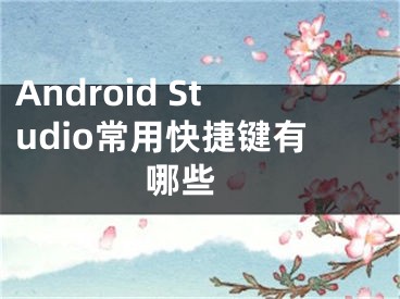 Android Studio常用快捷键有哪些 
