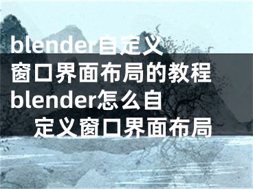 blender自定义窗口界面布局的教程 blender怎么自定义窗口界面布局