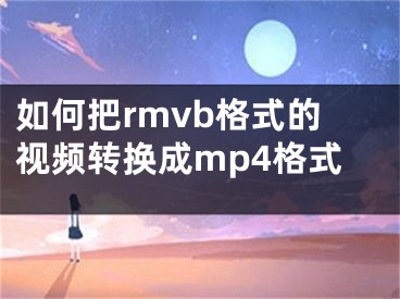 如何把rmvb格式的视频转换成mp4格式