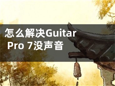 怎么解决Guitar Pro 7没声音 