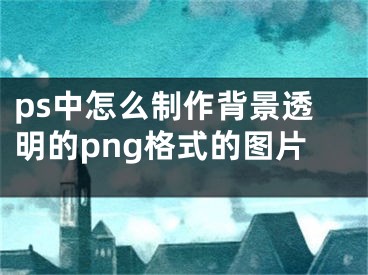 ps中怎么制作背景透明的png格式的图片