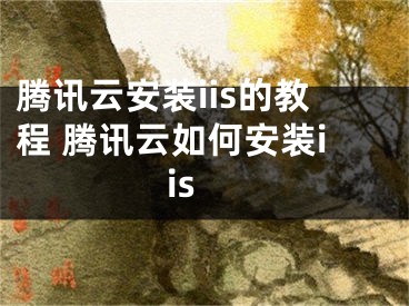 腾讯云安装iis的教程 腾讯云如何安装iis