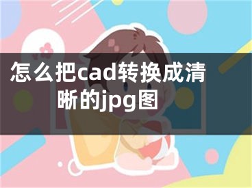 怎么把cad转换成清晰的jpg图