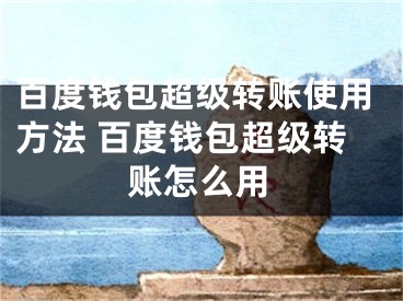百度钱包超级转账使用方法 百度钱包超级转账怎么用
