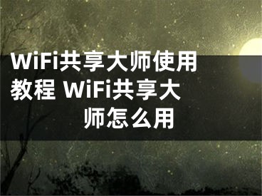 WiFi共享大师使用教程 WiFi共享大师怎么用