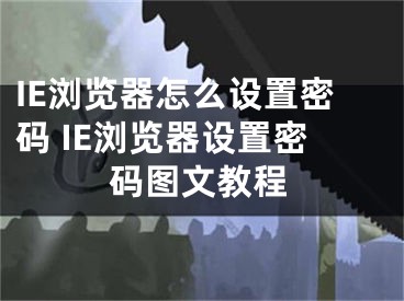 IE浏览器怎么设置密码 IE浏览器设置密码图文教程