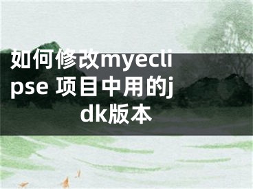 如何修改myeclipse 项目中用的jdk版本