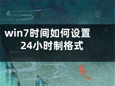 win7时间如何设置24小时制格式