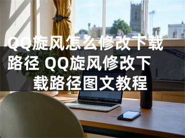 QQ旋风怎么修改下载路径 QQ旋风修改下载路径图文教程