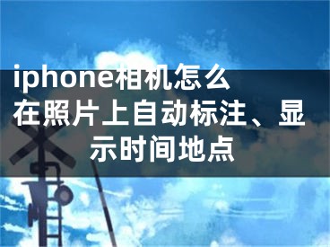 iphone相机怎么在照片上自动标注、显示时间地点