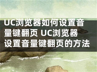 UC浏览器如何设置音量键翻页 UC浏览器设置音量键翻页的方法