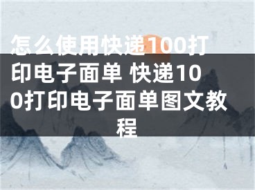 怎么使用快递100打印电子面单 快递100打印电子面单图文教程