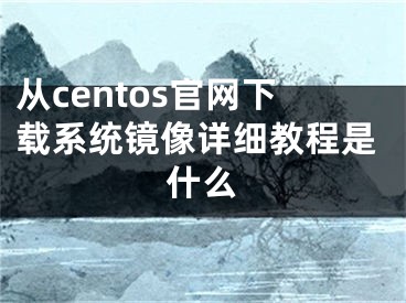 从centos官网下载系统镜像详细教程是什么