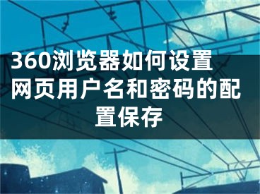 360浏览器如何设置网页用户名和密码的配置保存