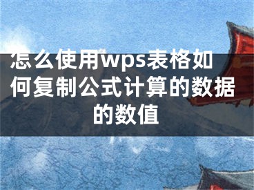 怎么使用wps表格如何复制公式计算的数据的数值