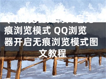 QQ浏览器如何开启无痕浏览模式 QQ浏览器开启无痕浏览模式图文教程