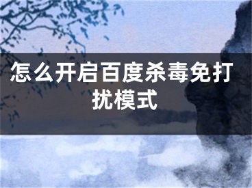 怎么开启百度杀毒免打扰模式