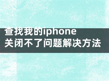 查找我的iphone关闭不了问题解决方法