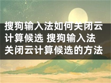 搜狗输入法如何关闭云计算候选 搜狗输入法关闭云计算候选的方法