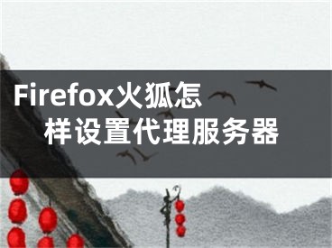 Firefox火狐怎样设置代理服务器