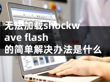 无法加载shockwave flash 的简单解决办法是什么