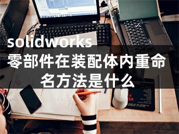 solidworks零部件在装配体内重命名方法是什么