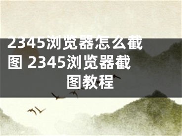 2345浏览器怎么截图 2345浏览器截图教程