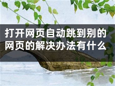 打开网页自动跳到别的网页的解决办法有什么