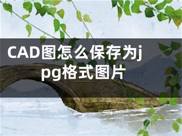 CAD图怎么保存为jpg格式图片 