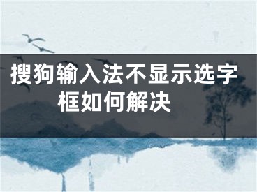 搜狗输入法不显示选字框如何解决 