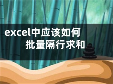 excel中应该如何批量隔行求和