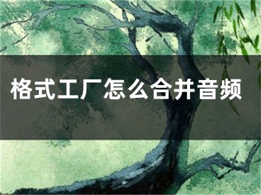 格式工厂怎么合并音频
