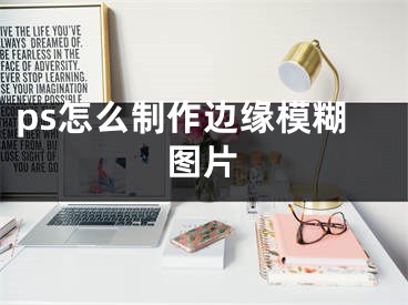 ps怎么制作边缘模糊图片