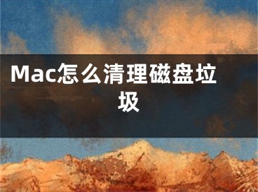 Mac怎么清理磁盘垃圾