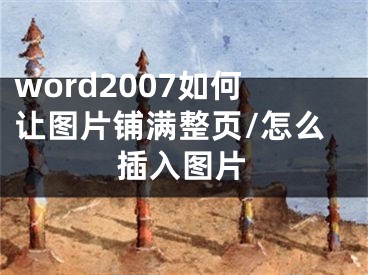 word2007如何让图片铺满整页/怎么插入图片