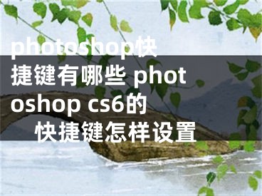 photoshop快捷键有哪些 photoshop cs6的快捷键怎样设置 