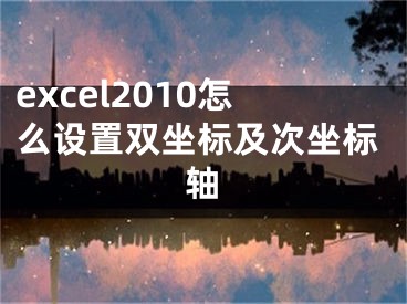 excel2010怎么设置双坐标及次坐标轴