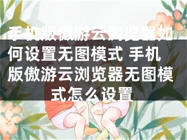 手机版傲游云浏览器如何设置无图模式 手机版傲游云浏览器无图模式怎么设置