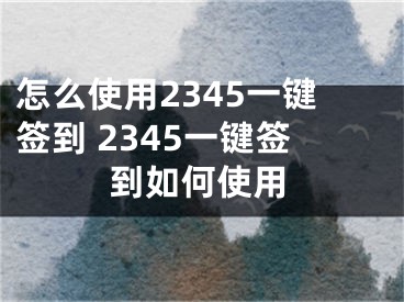 怎么使用2345一键签到 2345一键签到如何使用