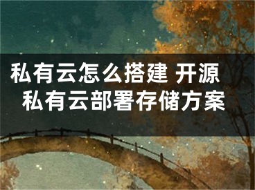 私有云怎么搭建 开源私有云部署存储方案