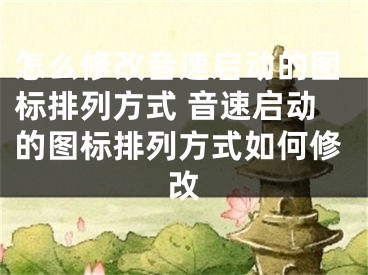 怎么修改音速启动的图标排列方式 音速启动的图标排列方式如何修改