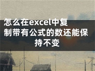 怎么在excel中复制带有公式的数还能保持不变