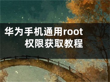 华为手机通用root权限获取教程