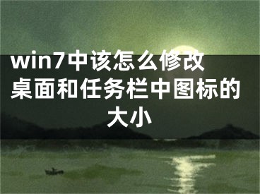 win7中该怎么修改桌面和任务栏中图标的大小