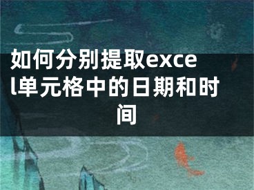 如何分别提取excel单元格中的日期和时间